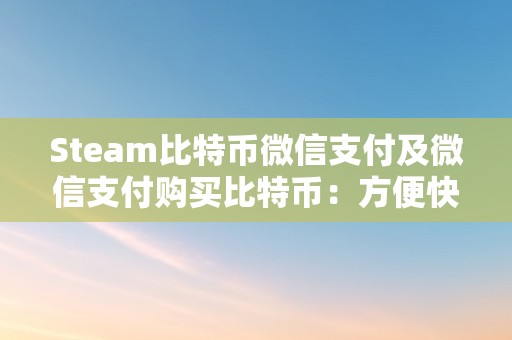 Steam引入比特币和微信支付：数字货币如何改变游戏支付体验
